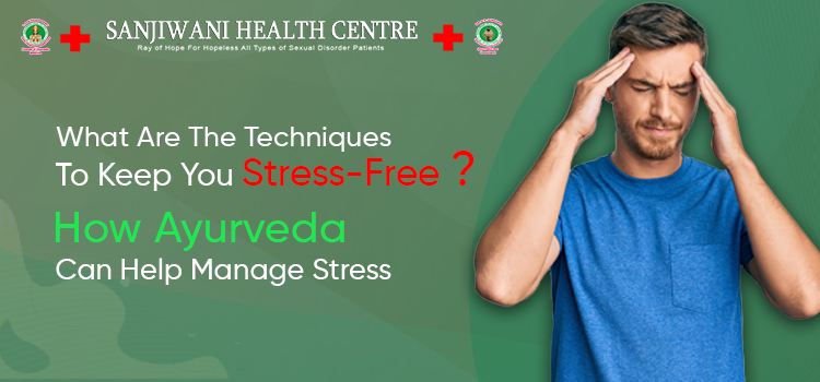 What are the Techniques to Keep You Stress-Free? How Ayurveda Can Help Manage Stress