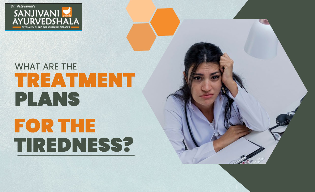 What are the treatment plans for the tiredness?